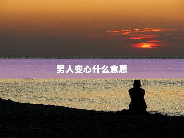 男人变心什么意思