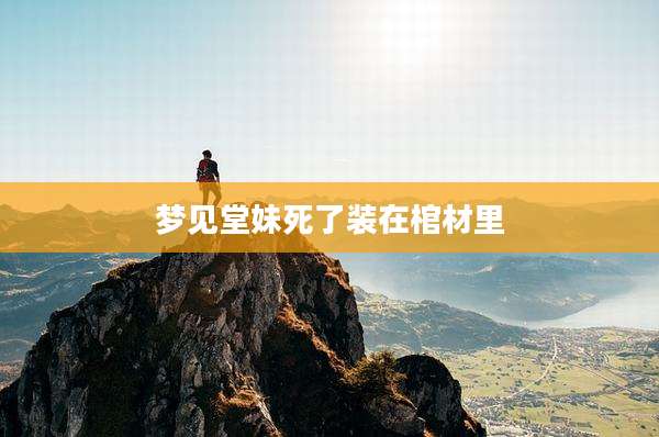 梦见堂妹死了装在棺材里