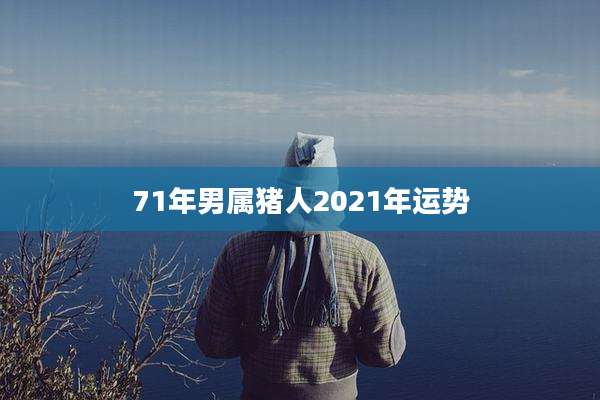 71年男属猪人2021年运势