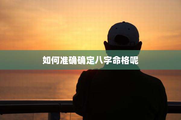如何准确确定八字命格呢
