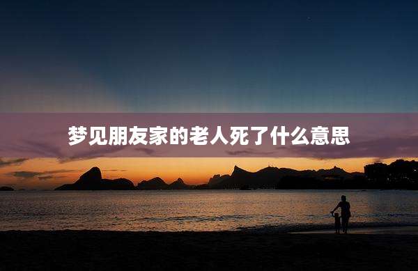 梦见朋友家的老人死了什么意思