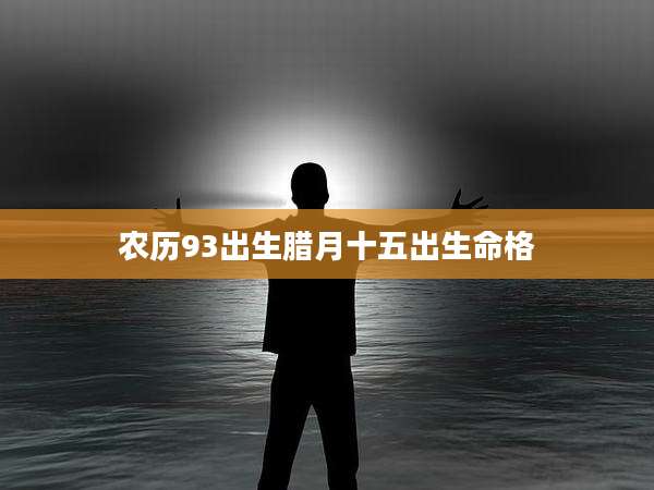 农历93出生腊月十五出生命格