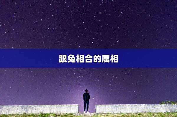 跟兔相合的属相
