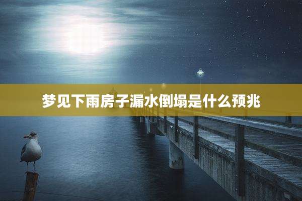 梦见下雨房子漏水倒塌是什么预兆