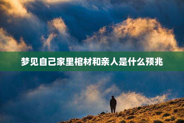 梦见自己家里棺材和亲人是什么预兆
