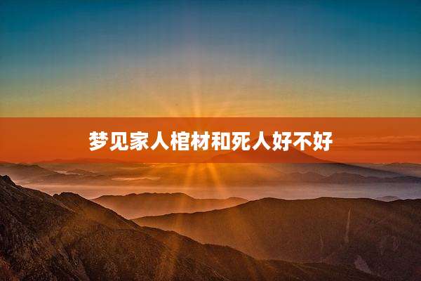 梦见家人棺材和死人好不好