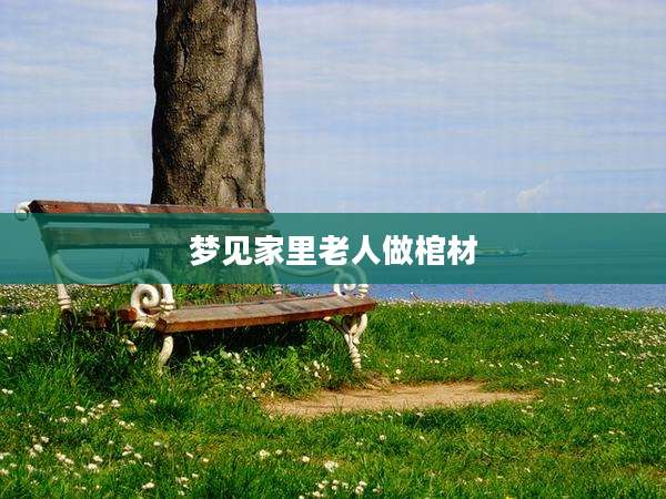 梦见家里老人做棺材