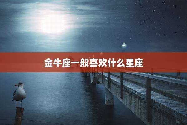 金牛座一般喜欢什么星座