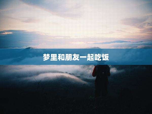 梦里和朋友一起吃饭