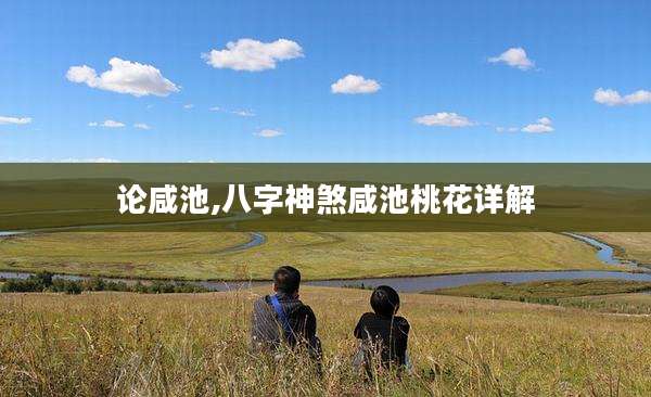 论咸池,八字神煞咸池桃花详解