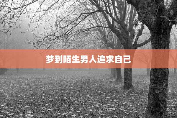 梦到陌生男人追求自己