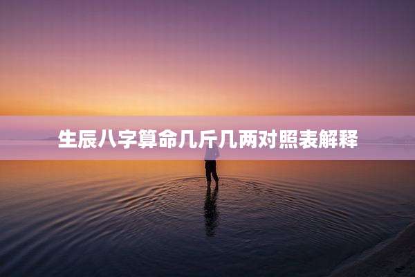 生辰八字算命几斤几两对照表解释