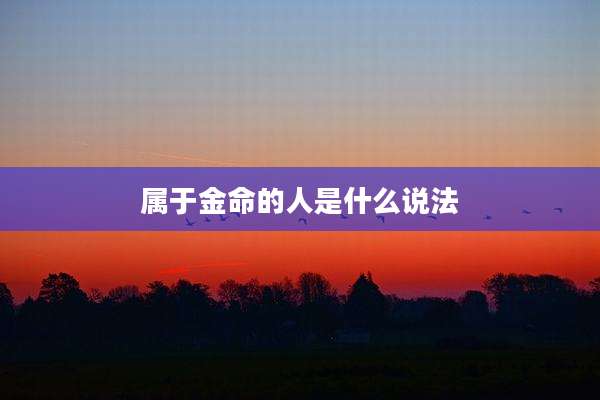 属于金命的人是什么说法