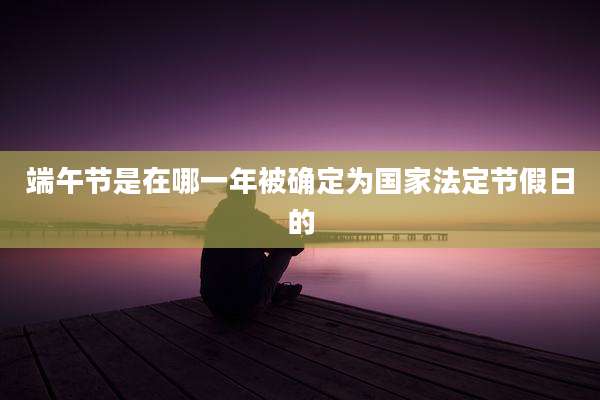 端午节是在哪一年被确定为国家法定节假日的