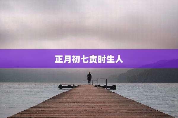 正月初七寅时生人