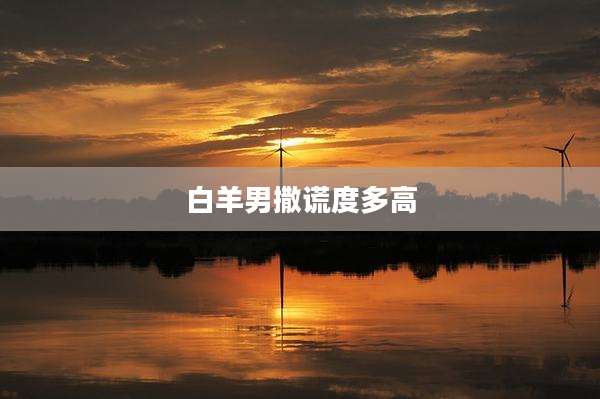 白羊男撒谎度多高