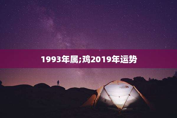 1993年属;鸡2019年运势