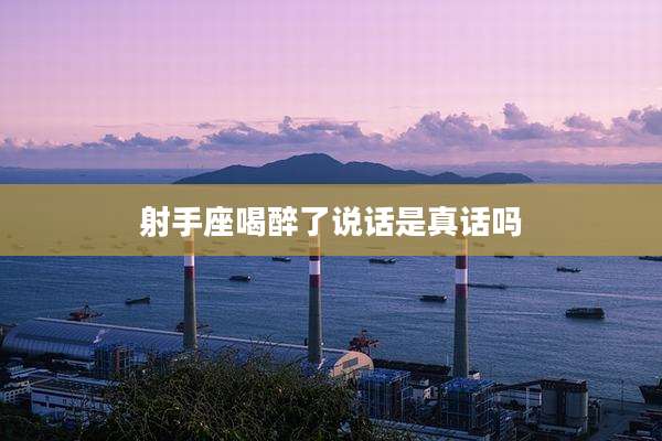 射手座喝醉了说话是真话吗