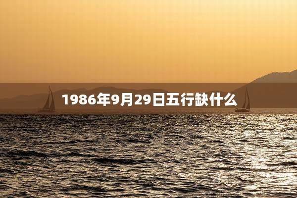 1986年9月29日五行缺什么