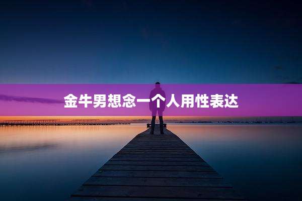 金牛男想念一个人用性表达
