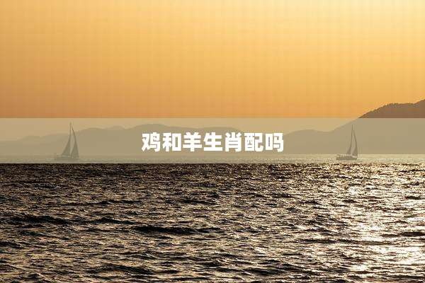 鸡和羊生肖配吗