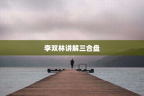 李双林讲解三合盘