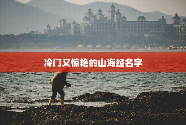 冷门又惊艳的山海经名字