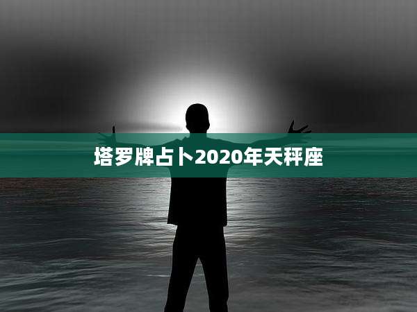 塔罗牌占卜2020年天秤座