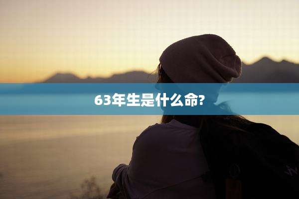 63年生是什么命?