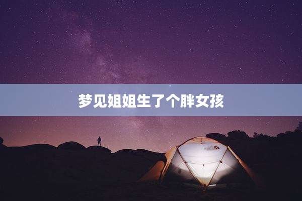 梦见姐姐生了个胖女孩