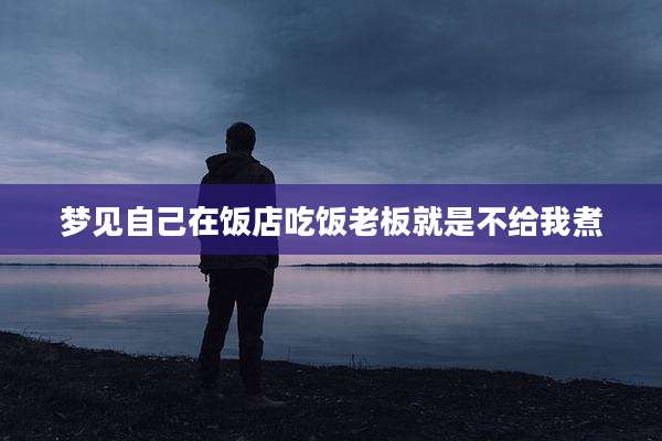 梦见自己在饭店吃饭老板就是不给我煮