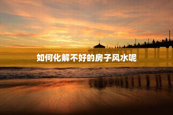 如何化解不好的房子风水呢