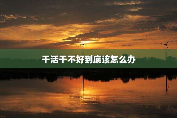 干活干不好到底该怎么办