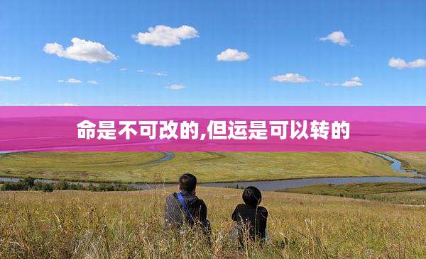 命是不可改的,但运是可以转的