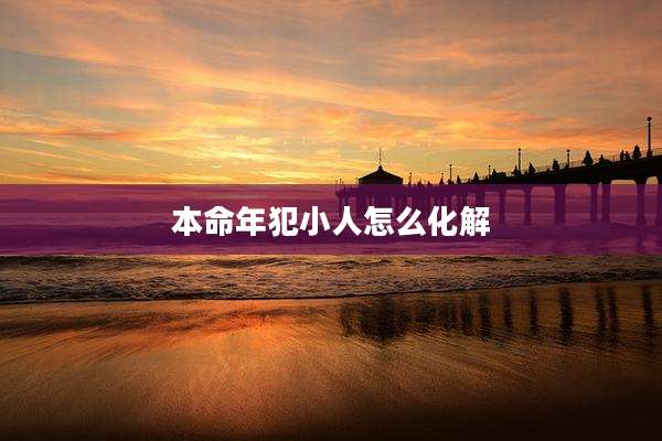 本命年犯小人怎么化解
