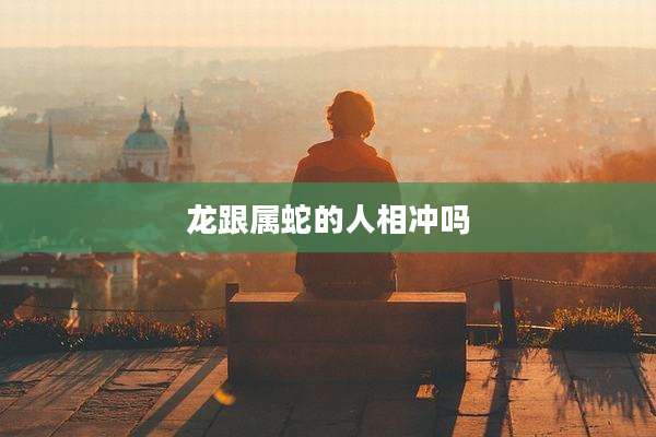 龙跟属蛇的人相冲吗