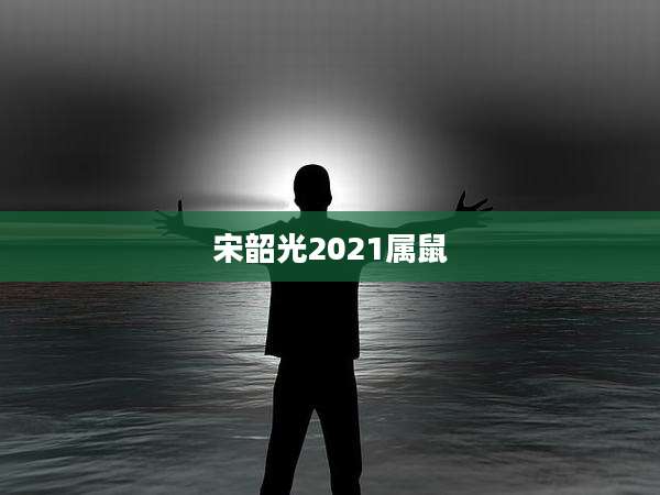 宋韶光2021属鼠
