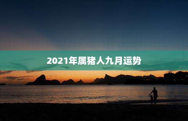 2021年属猪人九月运势