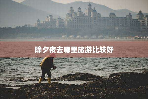 除夕夜去哪里旅游比较好