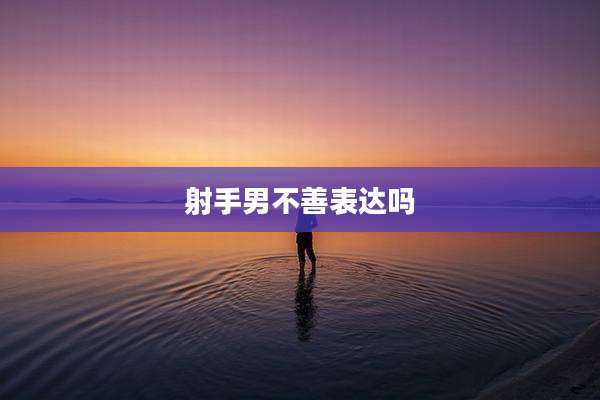 射手男不善表达吗
