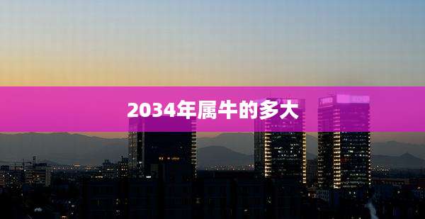 2034年属牛的多大