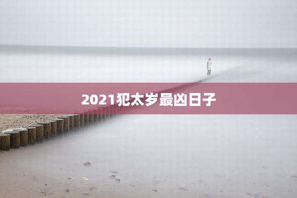 2021犯太岁最凶日子