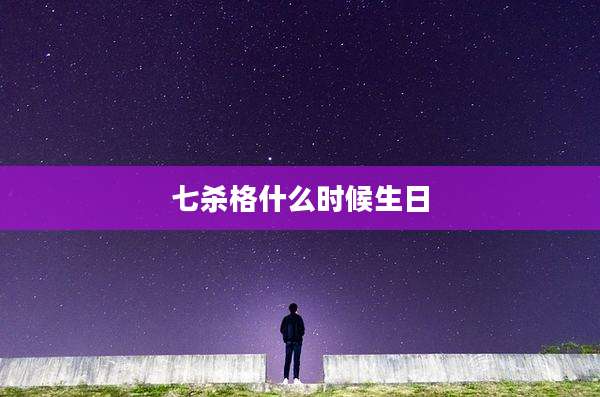七杀格什么时候生日