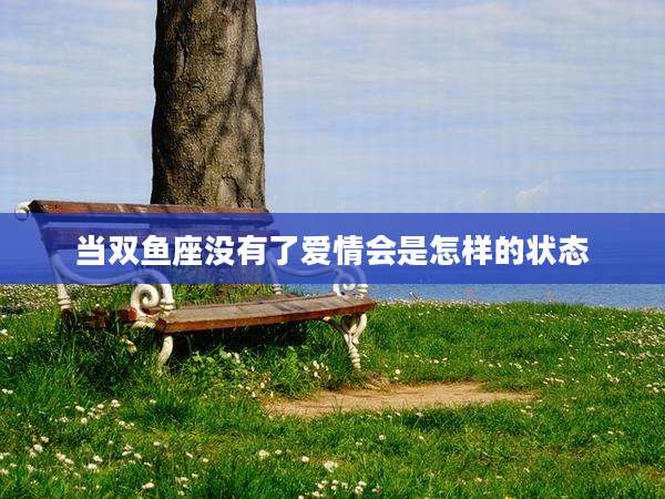 当双鱼座没有了爱情会是怎样的状态