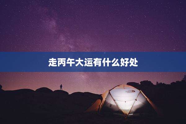 走丙午大运有什么好处