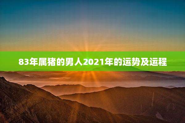 83年属猪的男人2021年的运势及运程
