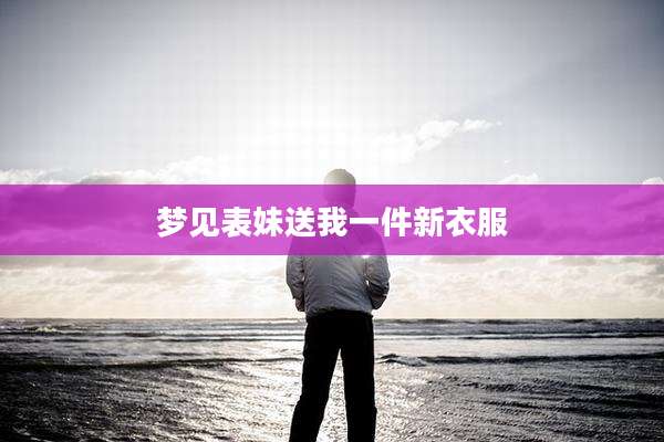 梦见表妹送我一件新衣服