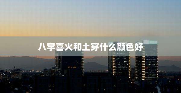 八字喜火和土穿什么颜色好