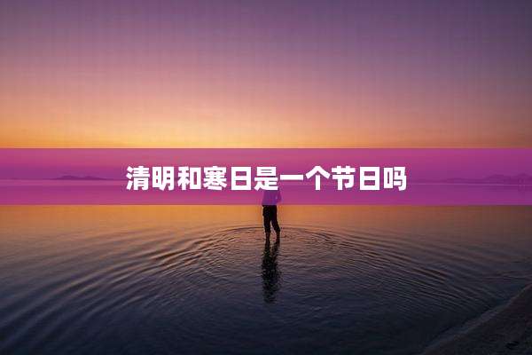 清明和寒日是一个节日吗