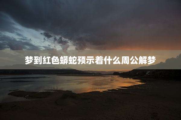 梦到红色蟒蛇预示着什么周公解梦